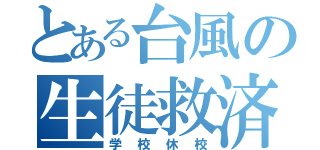 とある台風の生徒救済（学校休校）