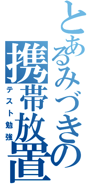 とあるみづきの携帯放置（テスト勉強）