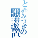 とあるみづきの携帯放置（テスト勉強）