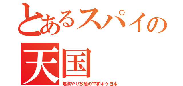 とあるスパイの天国（陰謀やり放題の平和ボケ日本）