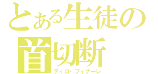 とある生徒の首切断（ティロ・フィナーレ）