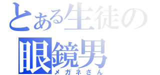 とある生徒の眼鏡男（メガネさん）