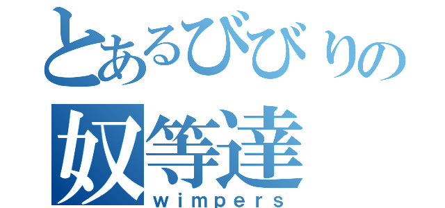 とあるびびりの奴等達（ｗｉｍｐｅｒｓ）