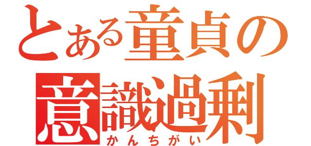 とある童貞の意識過剰（かんちがい）