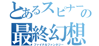 とあるスピナーの最終幻想（ファイナルファンタジー）