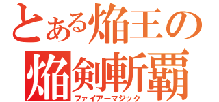 とある焔王の焔剣斬覇（ファイアーマジック）