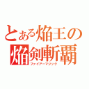 とある焔王の焔剣斬覇（ファイアーマジック）