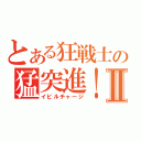 とある狂戦士の猛突進！Ⅱ（イビルチャージ）