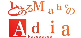 とあるＭａｈｅｎｄｒａのＡｄｉａｎｔｏ（Ｈｕｅｕｅｕｅｕｅ）