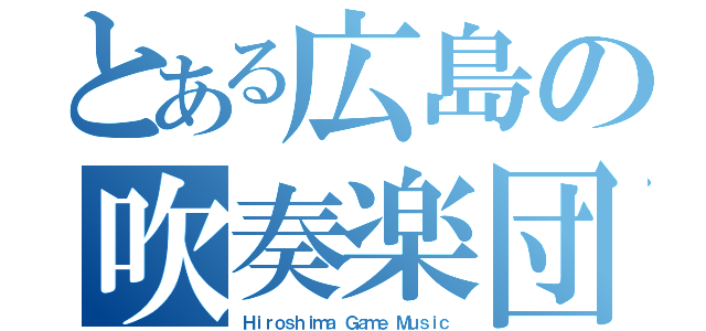 とある広島の吹奏楽団（Ｈｉｒｏｓｈｉｍａ Ｇａｍｅ Ｍｕｓｉｃ）