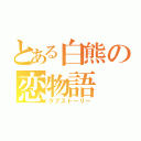 とある白熊の恋物語（ラブストーリー）