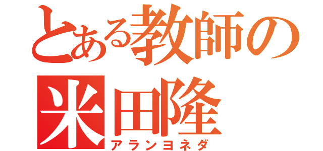 とある教師の米田隆（アランヨネダ）