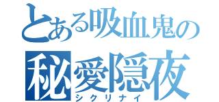 とある吸血鬼の秘愛隠夜（シクリナイ）