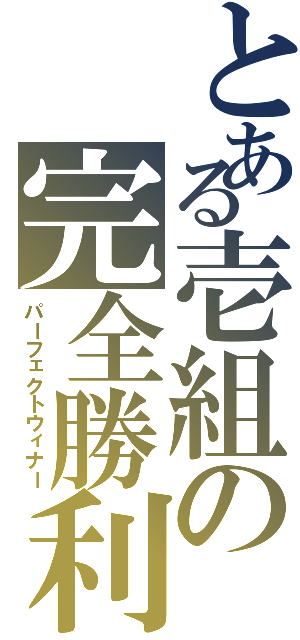 とある壱組の完全勝利（パーフェクトウィナー）