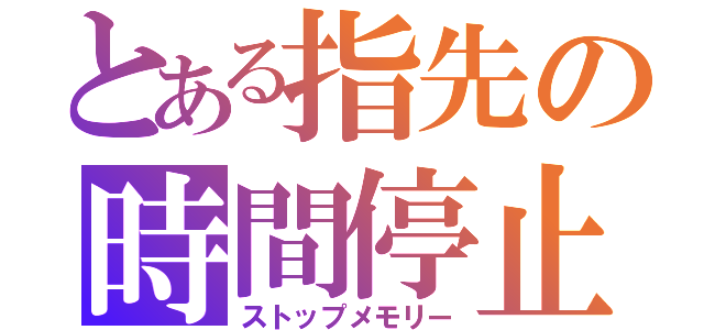 とある指先の時間停止（ストップメモリー）