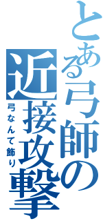 とある弓師の近接攻撃（弓なんて飾り）