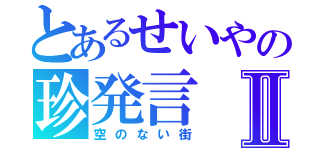 とあるせいやの珍発言Ⅱ（空のない街）