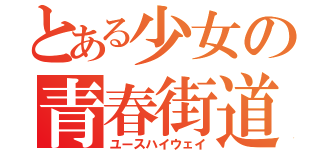 とある少女の青春街道（ユースハイウェイ）