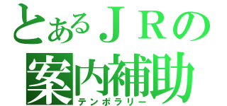 とあるＪＲの案内補助（テンポラリー）