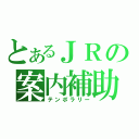 とあるＪＲの案内補助（テンポラリー）