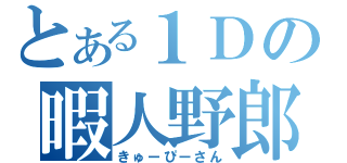 とある１Ｄの暇人野郎（きゅーぴーさん）