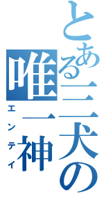 とある三犬の唯一神（エンテイ）