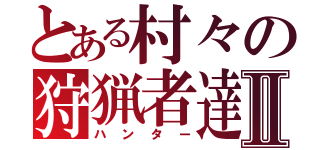 とある村々の狩猟者達Ⅱ（ハンター）