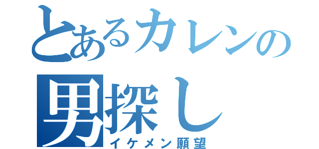 とあるカレンの男探し（イケメン願望）