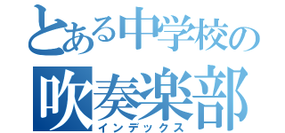 とある中学校の吹奏楽部（インデックス）