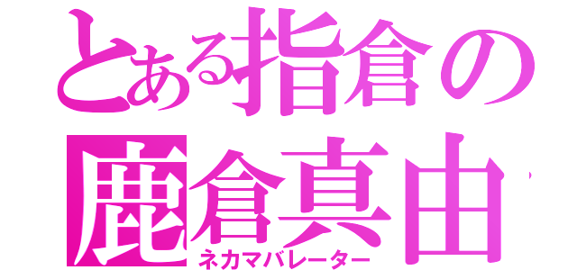 とある指倉の鹿倉真由（ネカマバレーター）