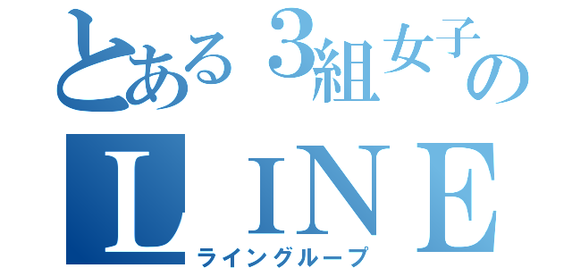 とある３組女子のＬＩＮＥ（ライングループ）