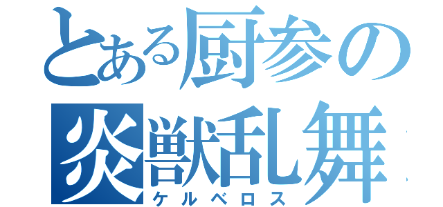 とある厨参の炎獣乱舞（ケルベロス）