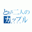 とある二人のカップル（セトマリ）