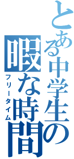 とある中学生の暇な時間（フリータイム）