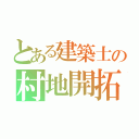 とある建築士の村地開拓（）