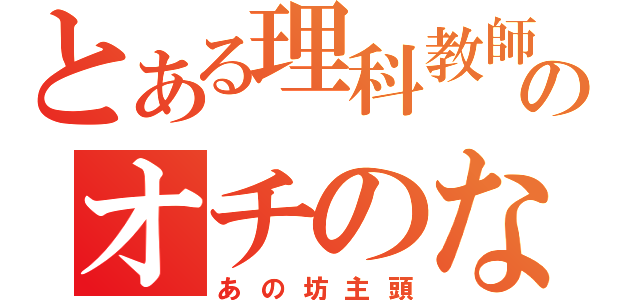 とある理科教師のオチのない話（あの坊主頭）