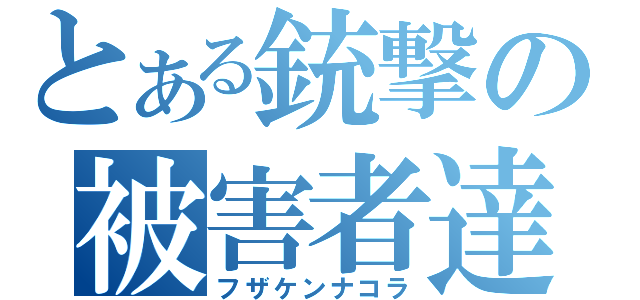 とある銃撃の被害者達（フザケンナコラ）