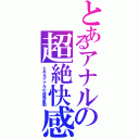 とあるアナルの超絶快感（とあるアナルの超電振動）