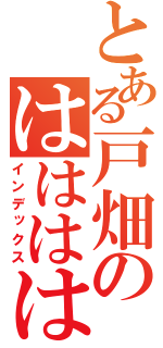 とある戸畑のははははは（インデックス）