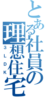 とある社員の理想住宅（３ＬＤＫ）