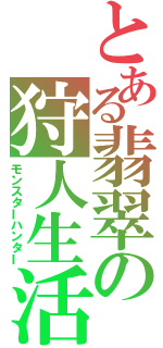 とある翡翠の狩人生活（モンスターハンター）