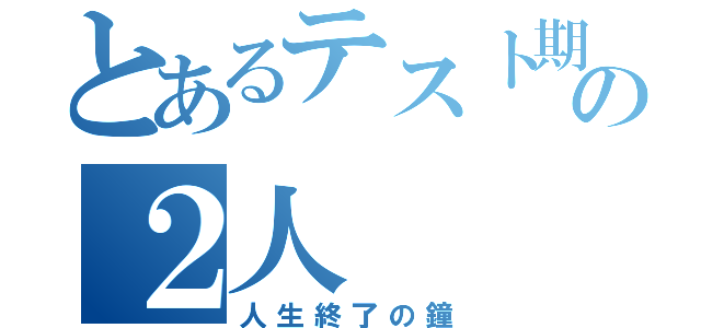 とあるテスト期間の２人（人生終了の鐘）