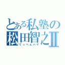 とある私塾の松田智之Ⅱ（てっぺんハゲ）