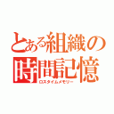 とある組織の時間記憶（ロスタイムメモリー）