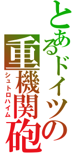 とあるドイツの重機関砲（シュトロハイム）