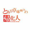 とある卓球頼みの帰化人（帰化人と混血の五輪。本来日本は雑種）