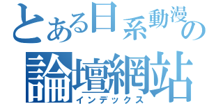 とある日系動漫の論壇網站（インデックス）