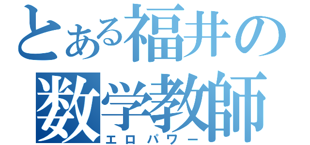 とある福井の数学教師（エロパワー）