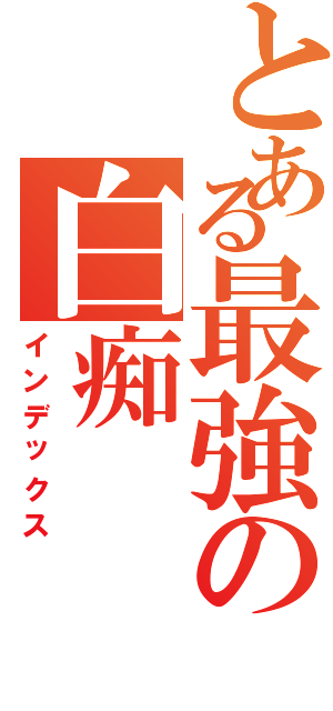 とある最強の白痴Ⅱ（インデックス）