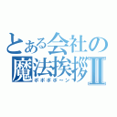 とある会社の魔法挨拶Ⅱ（ポポポポ～ン）